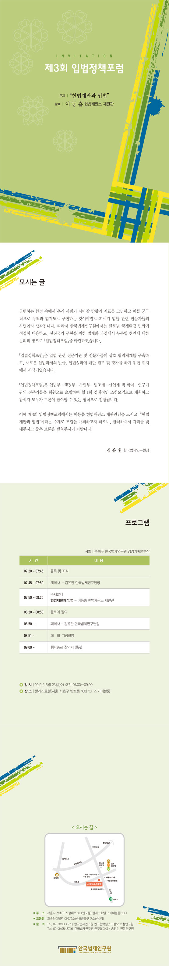 [입법정책포럼안내 초청장] 제목 제3회 입법정책포럼 주제 헌법재판과 입법 발표 이동흡 헌법재판소 재판관 개최 행사일자 2012년 5월 23일 행사시간 7시부터 9시까지 행사장소 팔레스호텔(서울 서초구 반포동 160) 12F 스카이볼룸 