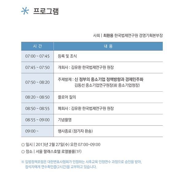 제10회 입법정책포럼 개최, 주제:신 정부의 중소기업 정책방향과 경제민주화, 발표:김동선 중소기업연구원장, 일시:2013년 2월 27일 수요일 오전 7시부터 9시까지, 장소:서울팔래스호텔 로열볼룸