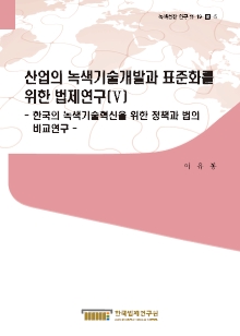 산업의 녹색기술개발과 표준화를 위한 법제연구 -한국의 녹색기술혁신을 위한 정책과 법의 비교연구-