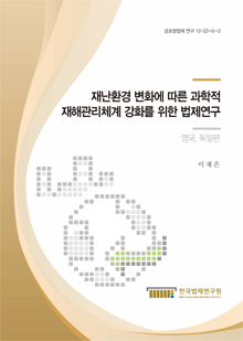 재난환경 변화에 따른 과학적 재해관리체계 강화를 위한 법제연구 - 영국·독일 편 -