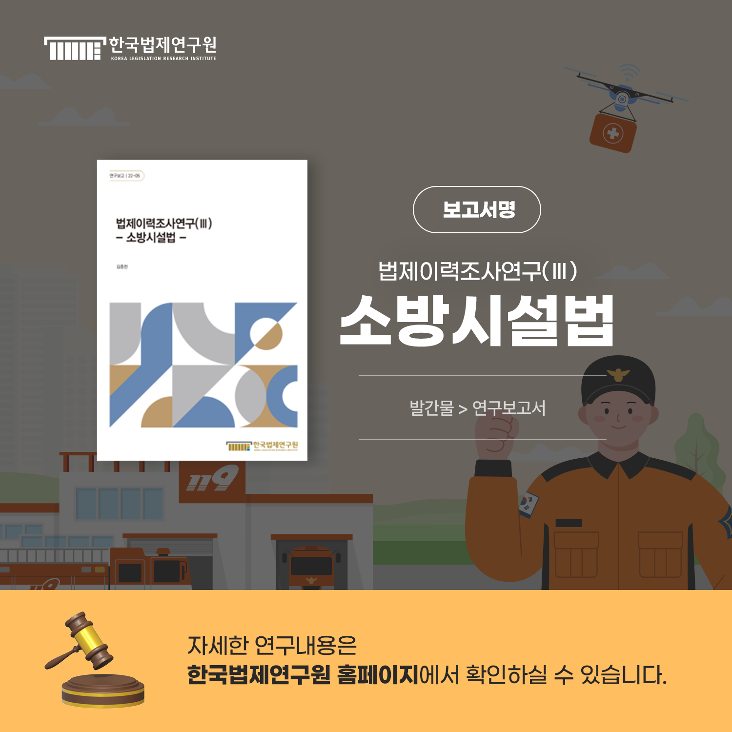 자세한 연구내용은 한국법제연구원 홈페이지에서 확인하실 수 있습니다. 발간물 > 연구보고서 보고서명 법제이력조사연구(Ⅲ) - 소방시설법 -