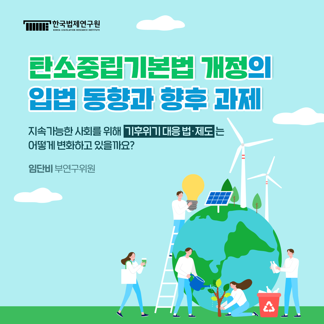 탄소중립기본법 개정의 입법 동향과 향후 과제 지속가능한 사회를 위해 기후위기 대응 법·제도는 어떻게 변화하고 있을까요? 임단비 부연구위원
