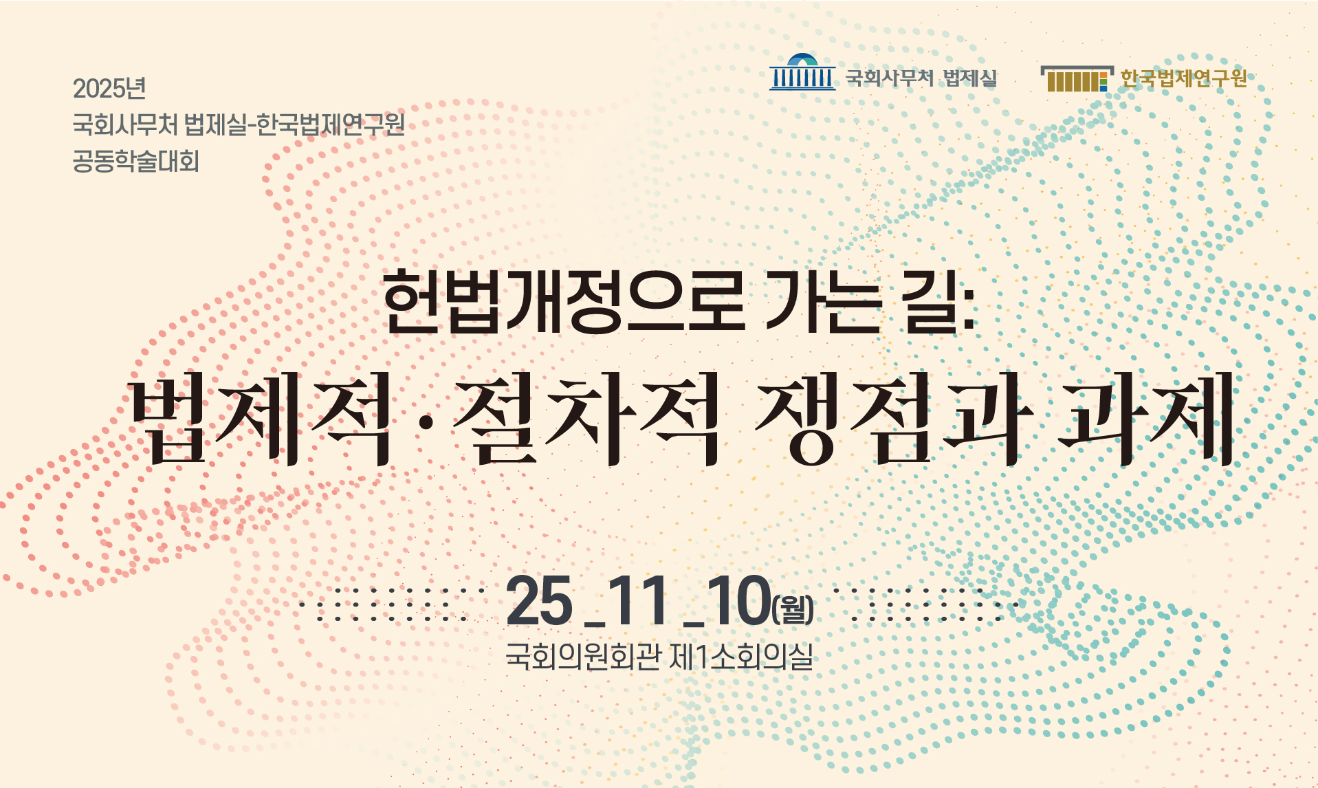 2025년 한국법제연구원-국회사무처 법제실 공동학술대회 헌법개정으로 가는 길: 법제적·절차적 쟁점과 과제 25.11.10(월) 국회의원회관 제1소회의실
