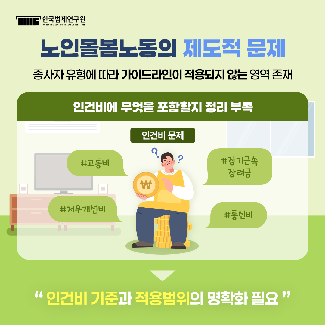 노인돌봄노동의 제도적 문제 종사자 유형에 따라 가이드라인이 적용되지 않는 영역 존재 <인건비에 무엇을 포함할지 정리 부족> 인건비 문제 #교통비 #처우개선비 #장기근속장려금 #통신비 -> 