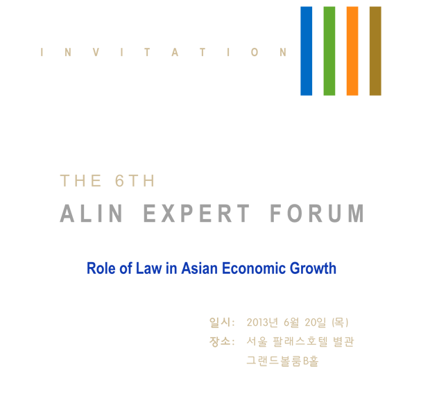 The 6th Alin 전문가 포럼, 주제: Role of Law in Asian Economic Growth, 일시:2013년 6월 20일 목요일 14시부터, 장소:서울팔래스호텔 별관 그랜드볼룸B홀