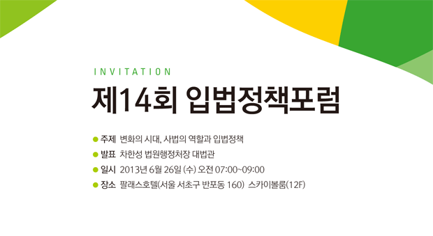 제14회 입법정책포럼개최 주제:변화의 시대, 사법의 역할과 입법정책, 발표:차한성 법원행정처장 대법관, 일시:2013년 6월 26일 수요일 오전 7시부터 9시까지, 장소 팔래스호텔 스카이볼룸